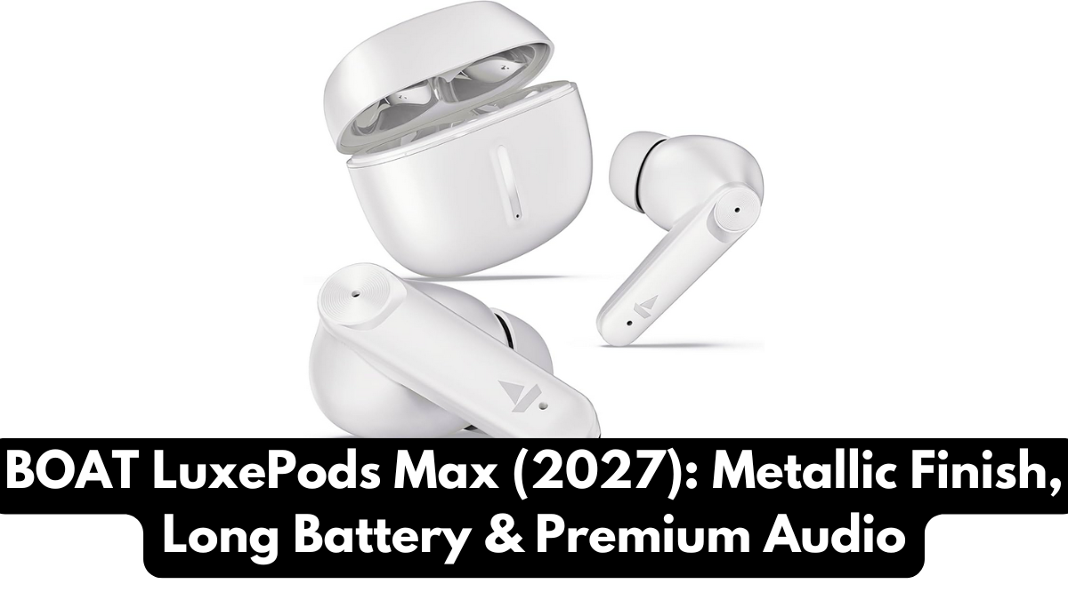 BOAT LuxePods Max (2027): Metallic Finish, Long Battery & Premium Audio