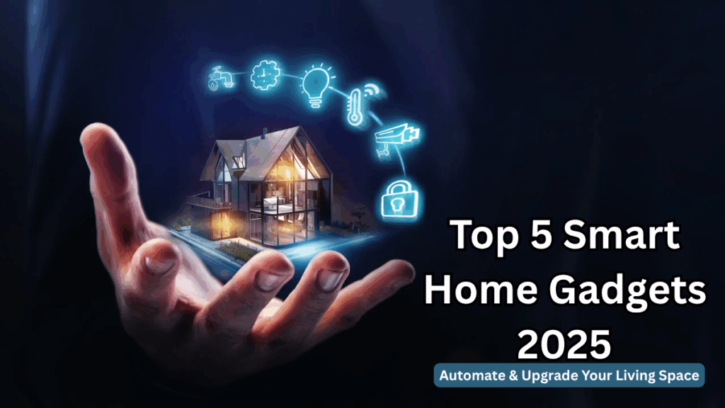 Top 5 Smart Home Gadgets 2025 – Automate & Upgrade Your Living Space