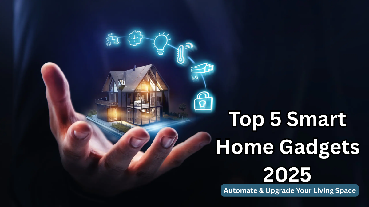 Top 5 Smart Home Gadgets 2025 – Automate & Upgrade Your Living Space