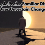 Why People Prefer Familiar Discomfort Over Uncertain Change