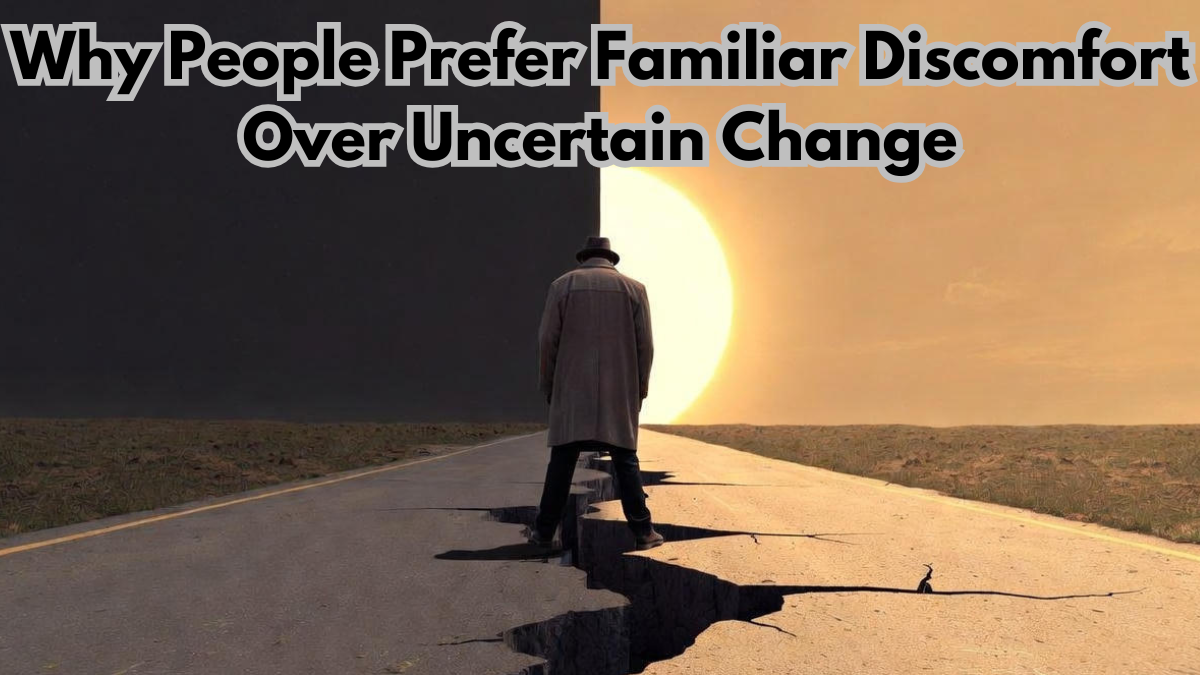 Why People Prefer Familiar Discomfort Over Uncertain Change