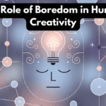 The Role of Boredom in Human Creativity