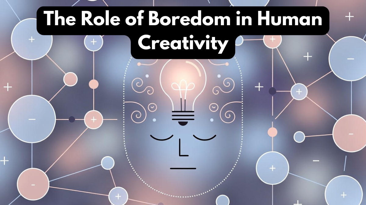 The Role of Boredom in Human Creativity