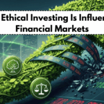 Why Ethical Investing Is Influencing Financial Markets